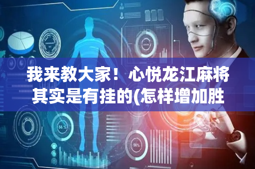 我来教大家！心悦龙江麻将其实是有挂的(怎样增加胜率)