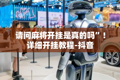 请问麻将开挂是真的吗”!详细开挂教程-抖音