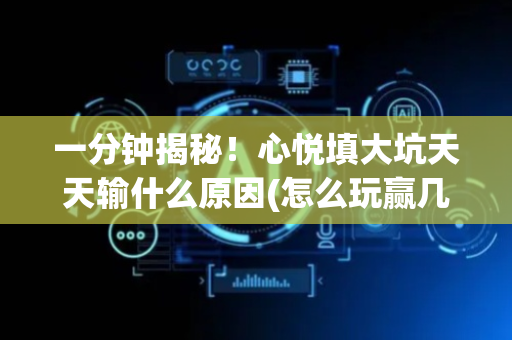 一分钟揭秘！心悦填大坑天天输什么原因(怎么玩赢几率大)