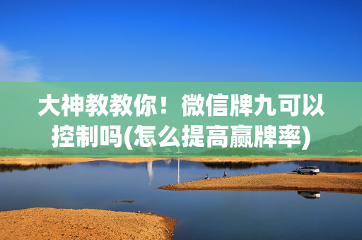 大神教教你！微信牌九可以控制吗(怎么提高赢牌率)
