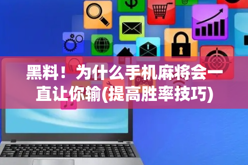 黑料！为什么手机麻将会一直让你输(提高胜率技巧)