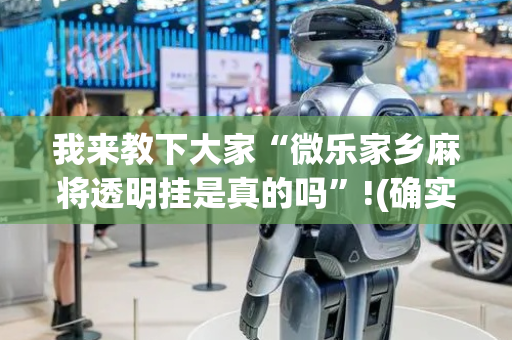 我来教下大家“微乐家乡麻将透明挂是真的吗”!(确实是有挂)-抖音