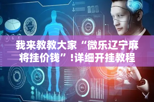 我来教教大家“微乐辽宁麻将挂价钱”!详细开挂教程-抖音