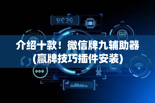 介绍十款！微信牌九辅助器(赢牌技巧插件安装)