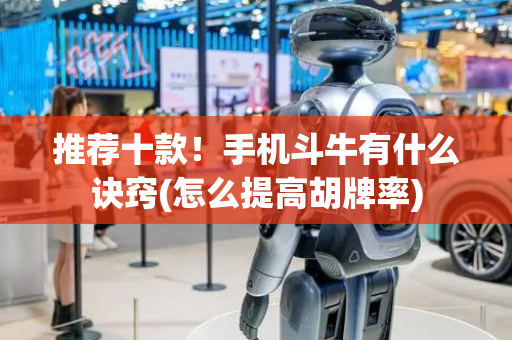 推荐十款！手机斗牛有什么诀窍(怎么提高胡牌率)