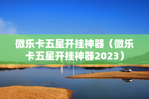 微乐卡五星开挂神器（微乐卡五星开挂神器2023）