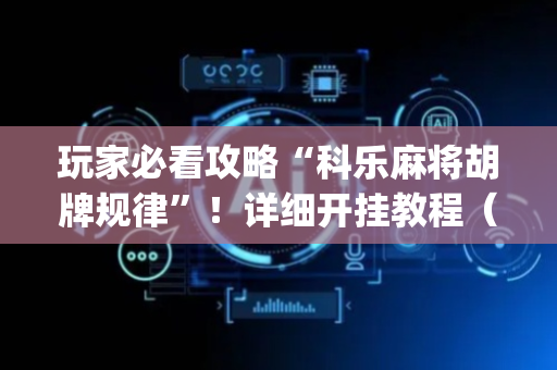 玩家必看攻略“科乐麻将胡牌规律”！详细开挂教程（确实真的有挂)-抖音