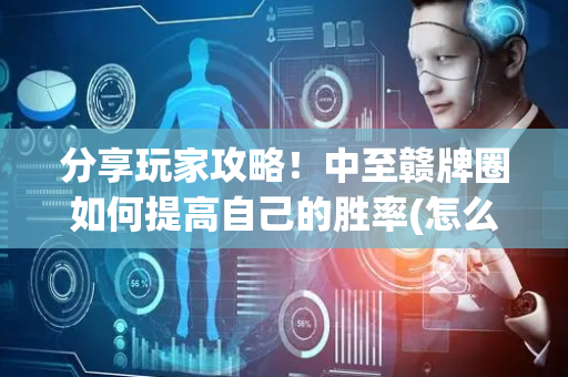 分享玩家攻略！中至赣牌圈如何提高自己的胜率(怎么提升胜率)