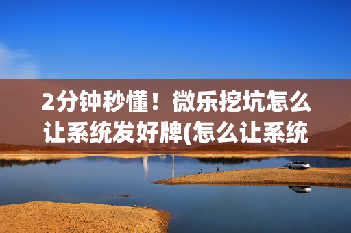 2分钟秒懂！微乐挖坑怎么让系统发好牌(怎么让系统给你发好牌)