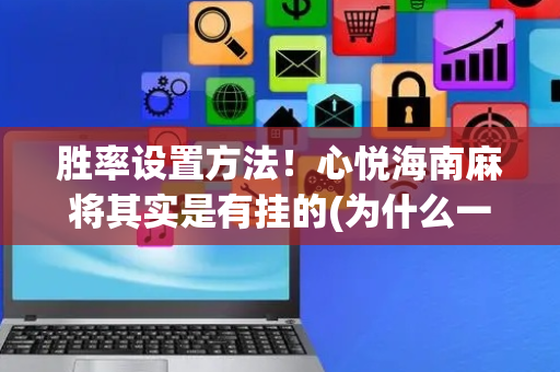 胜率设置方法！心悦海南麻将其实是有挂的(为什么一直输)