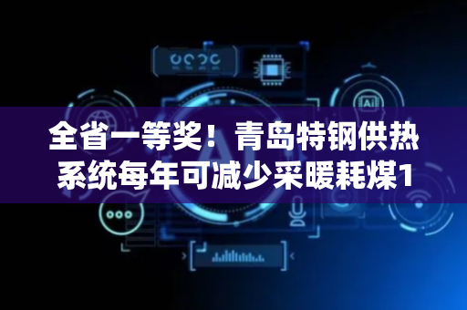 全省一等奖！青岛特钢供热系统每年可减少采暖耗煤11.7万吨