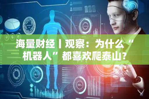 海量财经丨观察：为什么“机器人”都喜欢爬泰山？