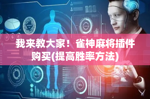 我来教大家！雀神麻将插件购买(提高胜率方法)