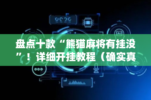 盘点十款“熊猫麻将有挂没”！详细开挂教程（确实真的有挂)-抖音