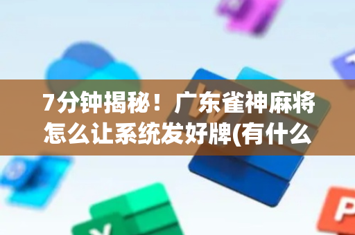 7分钟揭秘！广东雀神麻将怎么让系统发好牌(有什么规律)