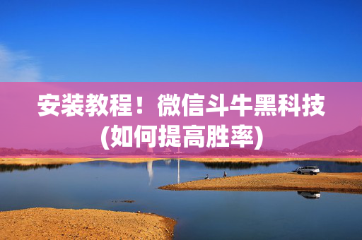 安装教程！微信斗牛黑科技(如何提高胜率)