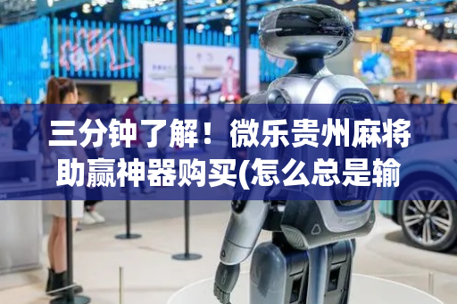 三分钟了解！微乐贵州麻将助赢神器购买(怎么总是输)