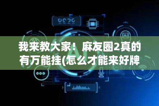 我来教大家！麻友圈2真的有万能挂(怎么才能来好牌)