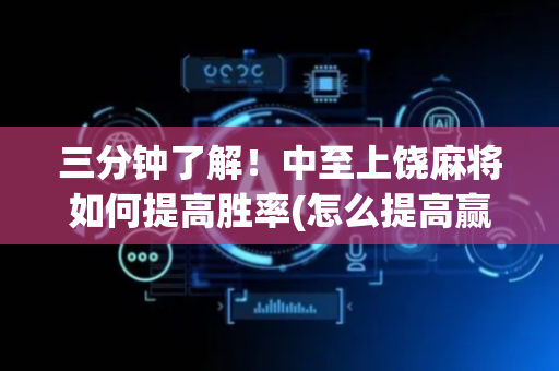 三分钟了解！中至上饶麻将如何提高胜率(怎么提高赢牌率)
