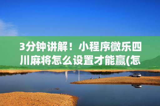 3分钟讲解！小程序微乐四川麻将怎么设置才能赢(怎么能调好牌)