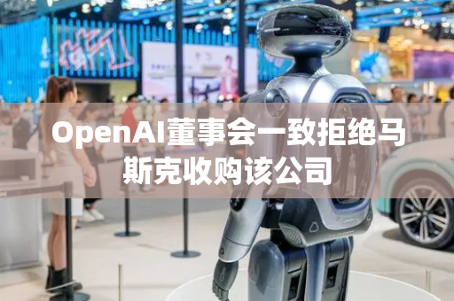 OpenAI董事会一致拒绝马斯克收购该公司