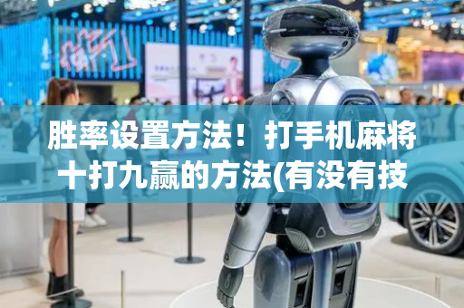 胜率设置方法！打手机麻将十打九赢的方法(有没有技巧)