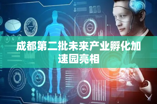 成都第二批未来产业孵化加速园亮相