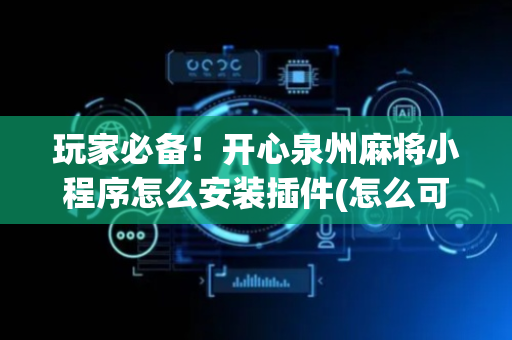 玩家必备！开心泉州麻将小程序怎么安装插件(怎么可以赢)