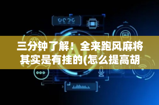 三分钟了解！全来跑风麻将其实是有挂的(怎么提高胡牌率)
