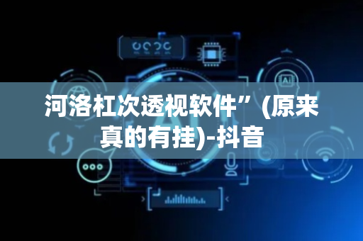 河洛杠次透视软件”(原来真的有挂)-抖音