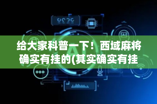 给大家科普一下！西域麻将确实有挂的(其实确实有挂)