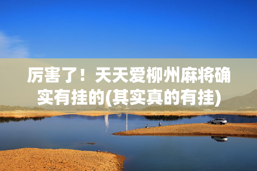厉害了！天天爱柳州麻将确实有挂的(其实真的有挂)
