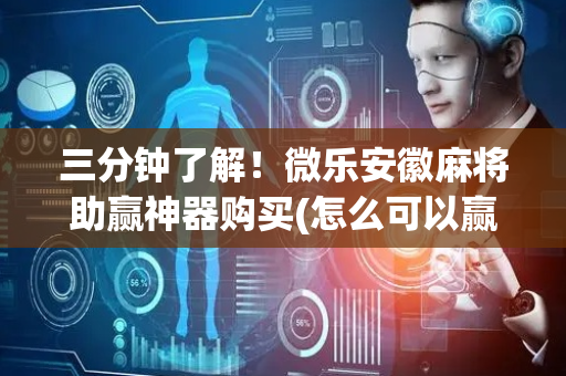 三分钟了解！微乐安徽麻将助赢神器购买(怎么可以赢)