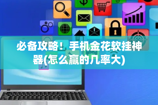 必备攻略！手机金花软挂神器(怎么赢的几率大)