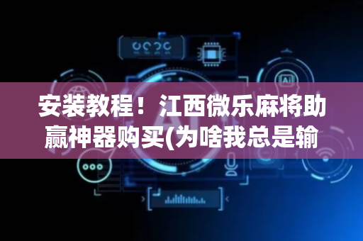 安装教程！江西微乐麻将助赢神器购买(为啥我总是输)