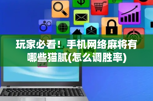 玩家必看！手机网络麻将有哪些猫腻(怎么调胜率)