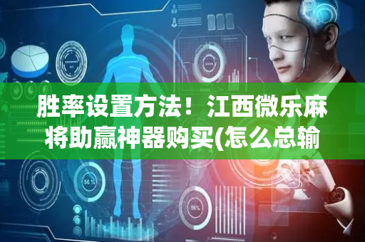 胜率设置方法！江西微乐麻将助赢神器购买(怎么总输有什么猫腻)