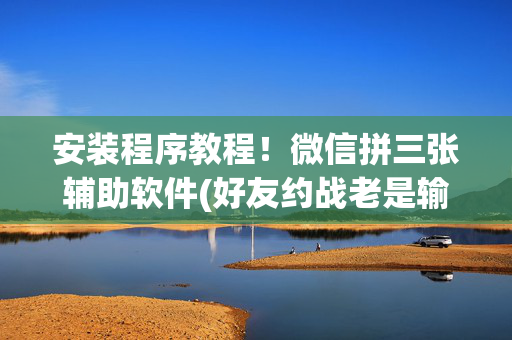 安装程序教程！微信拼三张辅助软件(好友约战老是输)