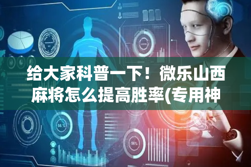 给大家科普一下！微乐山西麻将怎么提高胜率(专用神器胡牌技巧)