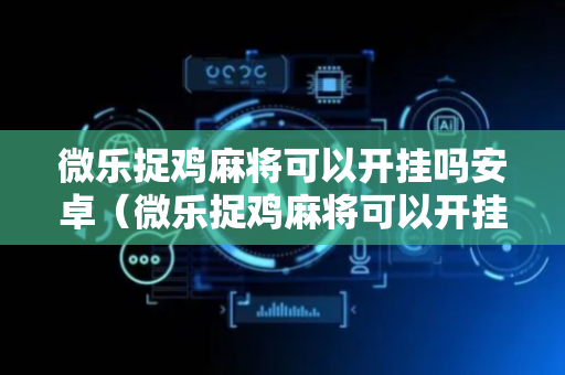 微乐捉鸡麻将可以开挂吗安卓（微乐捉鸡麻将可以开挂不）