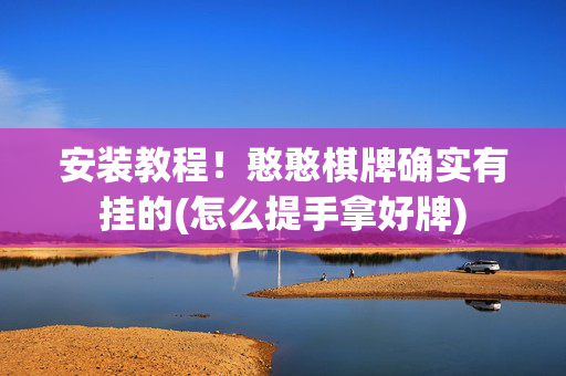 安装教程！憨憨棋牌确实有挂的(怎么提手拿好牌)