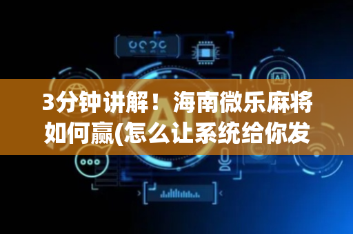 3分钟讲解！海南微乐麻将如何赢(怎么让系统给你发好牌)