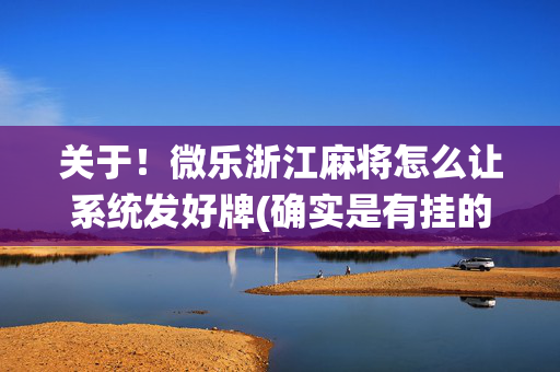 关于！微乐浙江麻将怎么让系统发好牌(确实是有挂的)