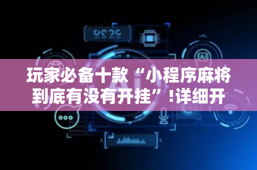 玩家必备十款“小程序麻将到底有没有开挂”!详细开挂教程-抖音