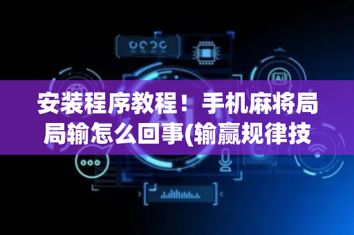 安装程序教程！手机麻将局局输怎么回事(输赢规律技巧)