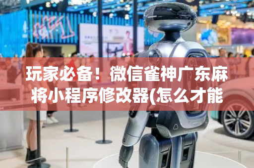 玩家必备！微信雀神广东麻将小程序修改器(怎么才能赢)