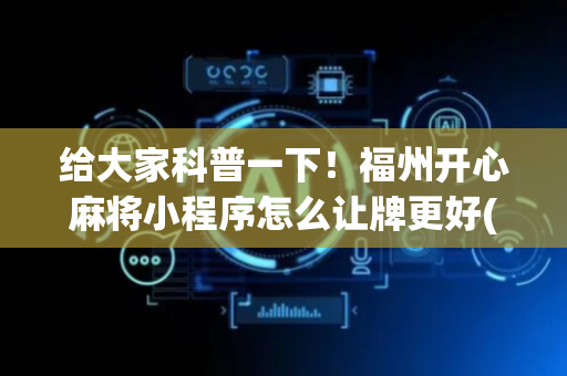 给大家科普一下！福州开心麻将小程序怎么让牌更好(怎么才能常赢)