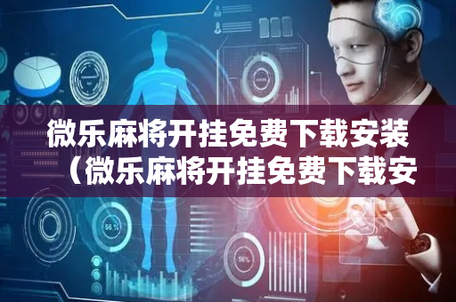 微乐麻将开挂免费下载安装（微乐麻将开挂免费下载安装苹果手机）