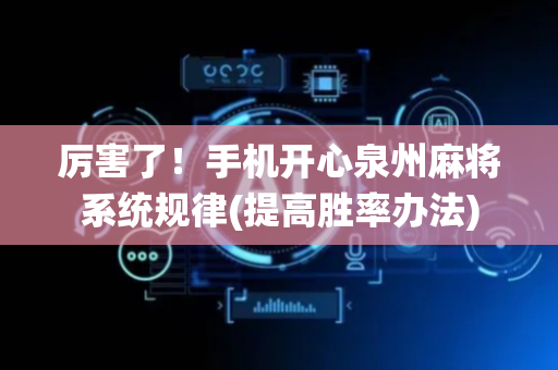 厉害了！手机开心泉州麻将系统规律(提高胜率办法)