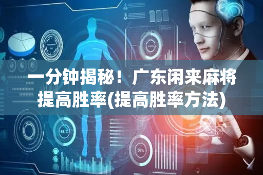 一分钟揭秘！广东闲来麻将提高胜率(提高胜率方法)